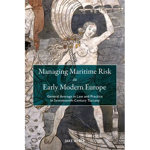 Managing Maritime Risk in Early Modern Europe: General Average in Law and Practice in Seventeenth-Century Tuscany