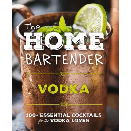 The Home Bartender: Vodka: 100+ Essential Cocktails for the Vodka Lover - Hardcover