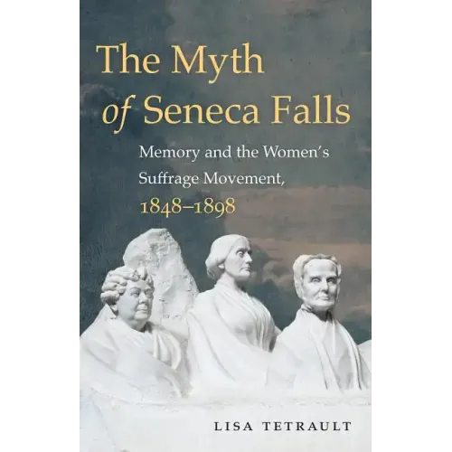 The Myth of Seneca Falls: Memory and the Women's Suffrage Movement, 1848-1898 - Paperback