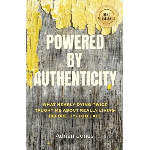 Powered by Authenticity: What Nearly Dying Twice Taught Me About Really Living Before It's Too Late - Paperback