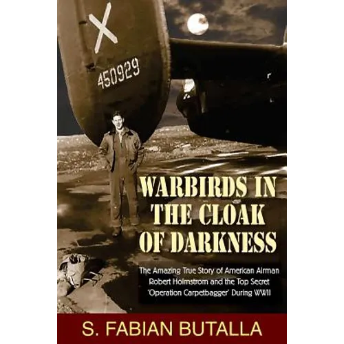 Warbirds in the Cloak of Darkness: The Amazing True Story of American Airman Robert Holmstrom and the Top Secret 