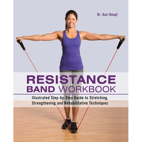 Resistance Band Workbook: Illustrated Step-By-Step Guide to Stretching, Strengthening and Rehabilitative Techniques - Paperback
