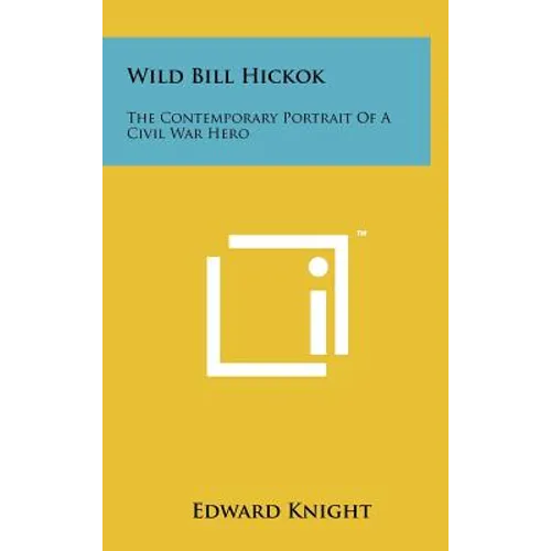Wild Bill Hickok: The Contemporary Portrait Of A Civil War Hero - Hardcover