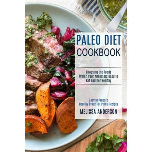 Paleo Diet Cookbook: Choosing the Foods Which Your Ancestors Used to Eat and Get Healthy (Easy to Prepare Healthy Crock Pot Paleo Recipes) - Paperback