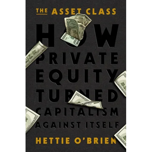 The Asset Class: How Private Equity Turned Capitalism Against Itself - Hardcover