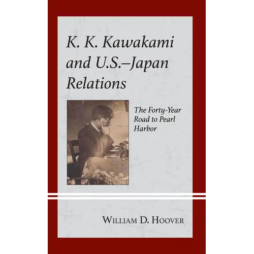 K. K. Kawakami and U.S.-Japan Relations: The Forty-Year Road to Pearl Harbor - Hardcover