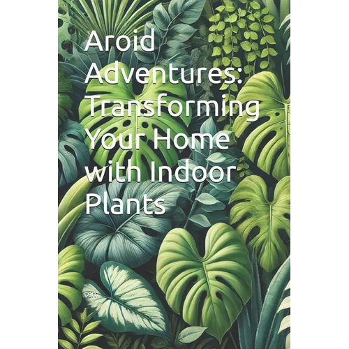 Aroid Adventures: Transforming Your Home with Indoor Plants - Paperback
