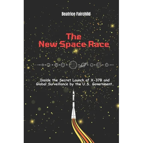 The New Space Race: Inside the Secret Launch of X-37B and Global Surveillance by the U.S. Government. - Paperback