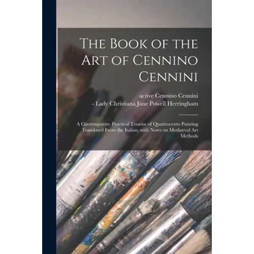 The Book of the Art of Cennino Cennini; a Contemporaty Practical Treatise of Quattrocento Painting Translated From the Italian, With Notes on Mediaeva - Paperback