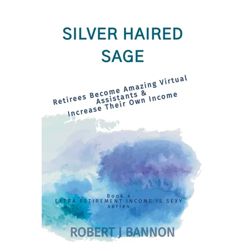 Silver Haired Sage: Retirees Become Amazing Virtual Assistants & Increase Their Own Income - Paperback