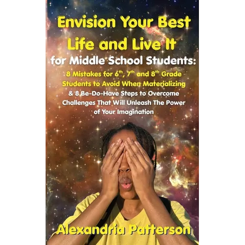Envision Your Best Life and Live It for Middle School Students: 8 Mistakes for 6th, 7th, and 8th Grade Students to Avoid When Materializing & 8 Be-Do- - Paperback