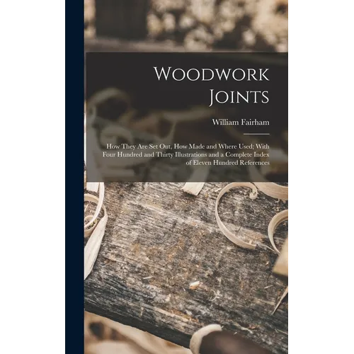 Woodwork Joints; how They are set out, how Made and Where Used; With Four Hundred and Thirty Illustrations and a Complete Index of Eleven Hundred Refe - Hardcover