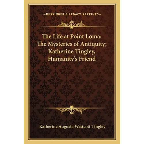 The Life at Point Loma; The Mysteries of Antiquity; Katherine Tingley, Humanity's Friend - Paperback