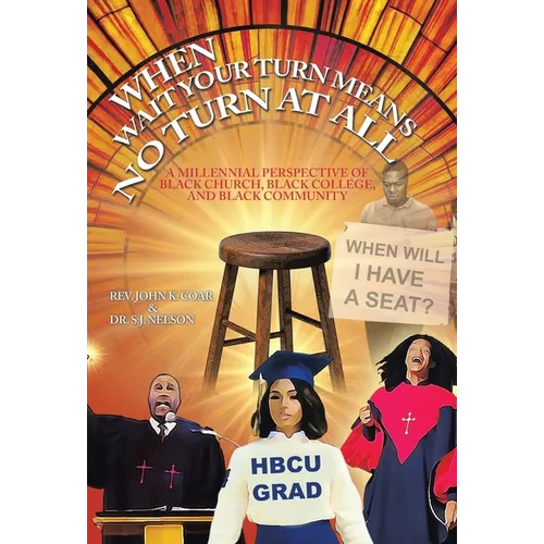 When Wait Your Turn Means No Turn at All: A Millennial Perspective of Black Church, Black College, and Black Community - Hardcover