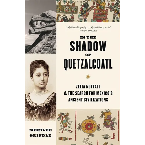 In the Shadow of Quetzalcoatl: Zelia Nuttall and the Search for Mexico's Ancient Civilizations