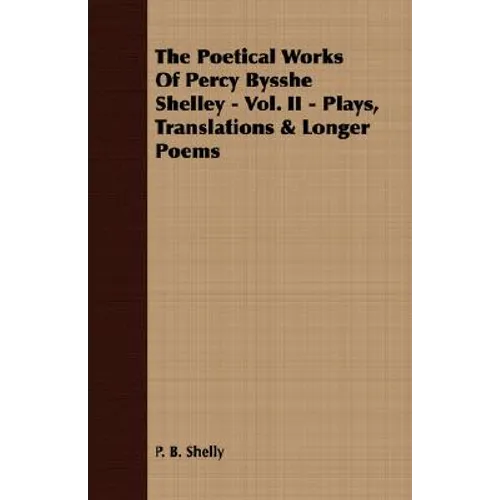 The Poetical Works Of Percy Bysshe Shelley - Vol. II - Plays, Translations & Longer Poems