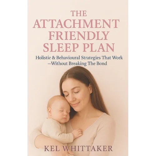 The Attachment Friendly Sleep Plan: Holistic & Behavioural Strategies That Work - Without Breaking The Bond - Paperback