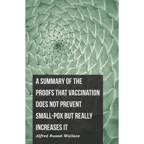 A Summary of the Proofs that Vaccination Does Not Prevent Small-pox but Really Increases It - Paperback