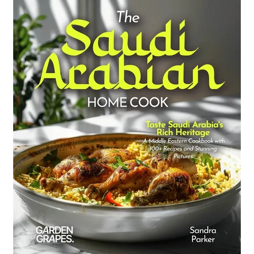 The Saudi Arabian Home Cook: Taste Saudi Arabia's Rich Heritage - A Middle Eastern Cookbook with 100+ Recipes and Stunning Pictures - Paperback