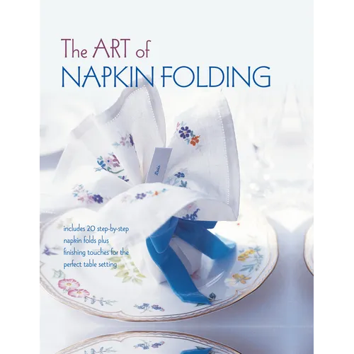 The Art of Napkin Folding: Includes 20 Step-By-Step Napkin Folds Plus Finishing Touches for the Perfect Table Setting - Hardcover