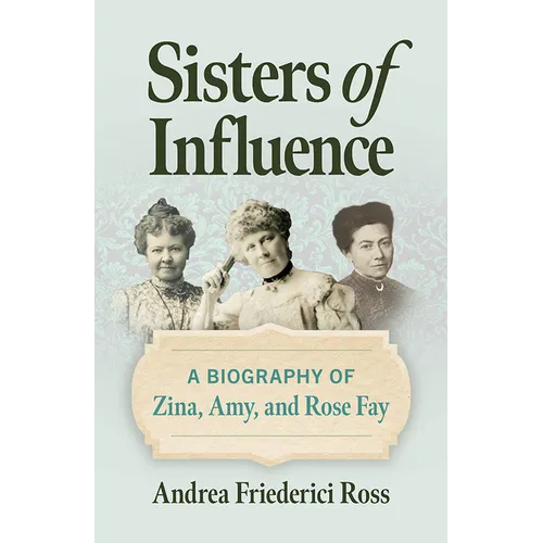 Sisters of Influence: A Biography of Zina, Amy, and Rose Fay - Paperback