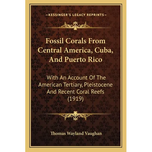 Fossil Corals From Central America, Cuba, And Puerto Rico: With An Account Of The American Tertiary, Pleistocene And Recent Coral Reefs (1919) - Paperback