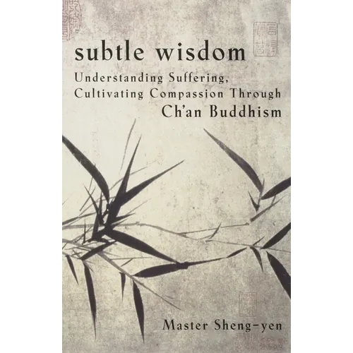 Subtle Wisdom: Understanding Suffering, Cultivating Compassion Through Ch'an Buddhism