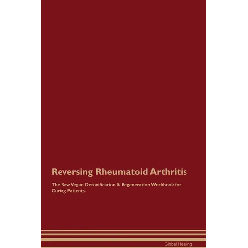 Reversing Rheumatoid Arthritis The Raw Vegan Detoxification & Regeneration Workbook for Curing Patients. - Paperback