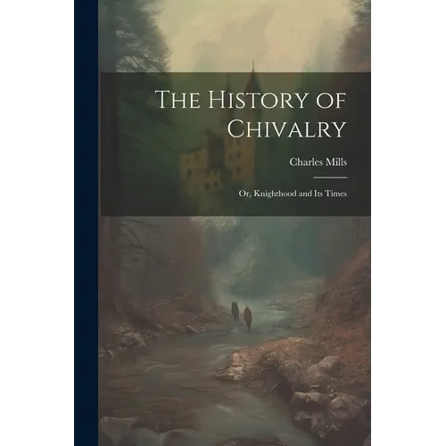 The History of Chivalry: Or, Knighthood and its Times - Paperback