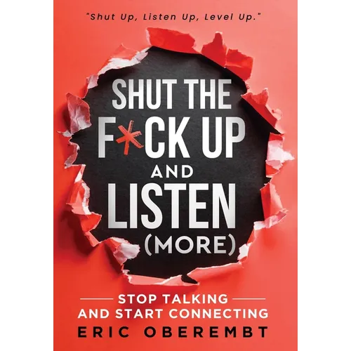 Shut the F*ck Up and Listen (More): Stop Talking and Start Connecting
