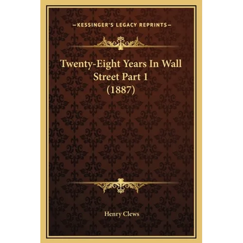 Twenty-Eight Years In Wall Street Part 1 (1887) - Hardcover