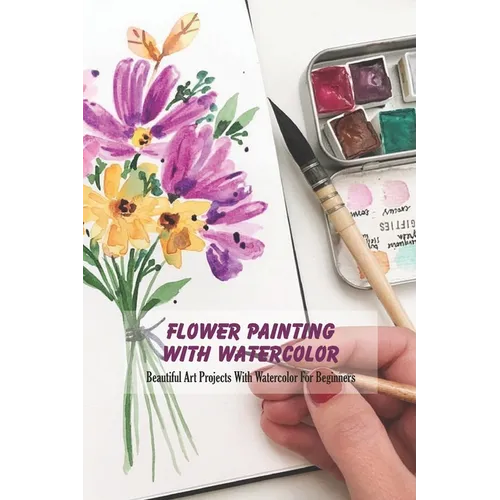 Flower Painting With Watercolor: Beautiful Art Projects With Watercolor For Beginners - Paperback