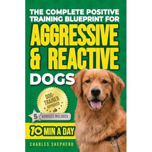 The Complete Positive Training Blueprint For Aggressive & Reactive Dogs: Step-by-Step Guide to Calm Your Anxious Dog, Manage Triggers, and Build Confi