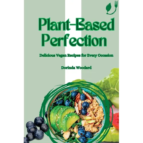 Plant-Based Perfection: Delicious Vegan Recipes for Every Occasion - Paperback