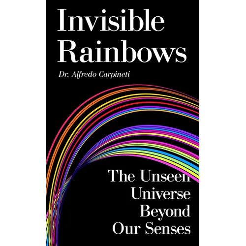 Invisible Rainbows: The Unseen Universe Beyond Our Senses - Hardcover