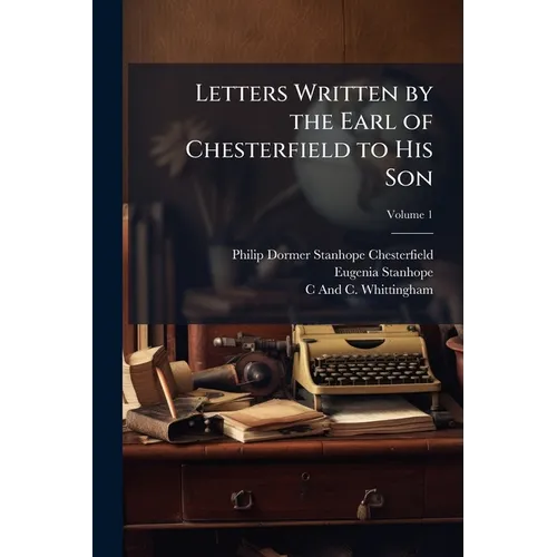 Letters Written by the Earl of Chesterfield to His Son; Volume 1 - Paperback