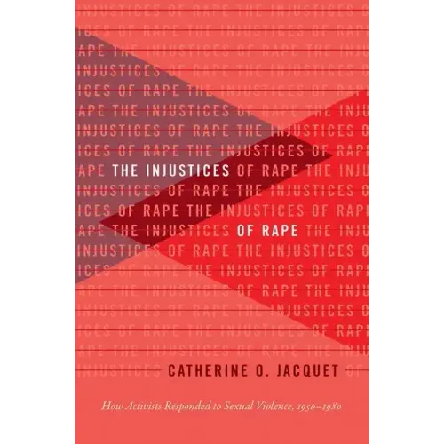 The Injustices of Rape: How Activists Responded to Sexual Violence, 1950-1980 - Paperback
