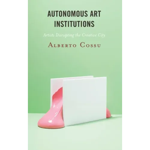 Autonomous Art Institutions: Artists Disrupting the Creative City