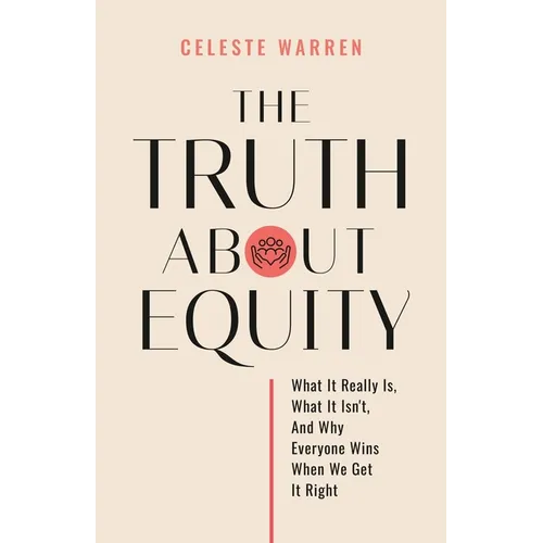 The Truth About Equity: What It Really Is, What It Isn't, And Why Everyone Wins When We Get It Right - Paperback