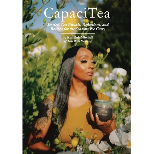 CapaciTea: Stories, Tea Rituals, Reflections, and Recipes for the Seasons We Carry - Paperback