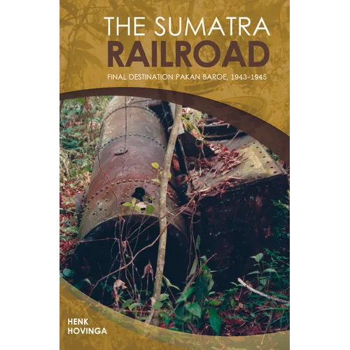 The Sumatra Railroad: Final Destination Pakan Baroe, 1943-1945 - Paperback