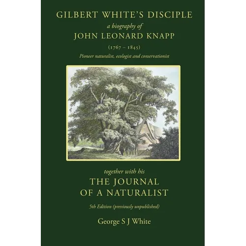 Gilbert White's Disciple: a Biography of John Leonard Knapp (1767-1845) together with his The Journal of a Naturalist, 5th edition (previously unpubli - Paperback