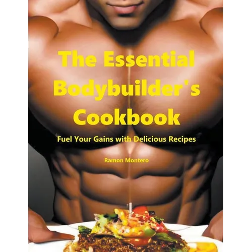 The Essential Bodybuilder's Cookbook - Fuel Your Gains with Delicious Recipes - Paperback