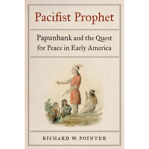 Pacifist Prophet: Papunhank and the Quest for Peace in Early America - Hardcover
