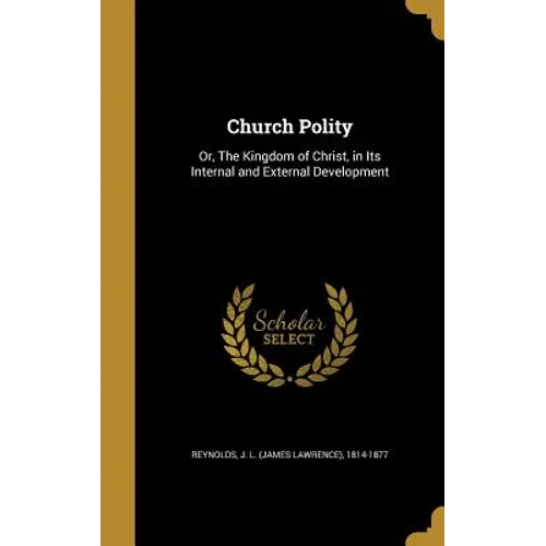 Church Polity: Or, The Kingdom of Christ, in Its Internal and External Development - Hardcover