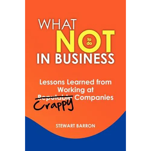 What Not To Do in Business: Lessons Learned from Working at Crappy Companies - Paperback
