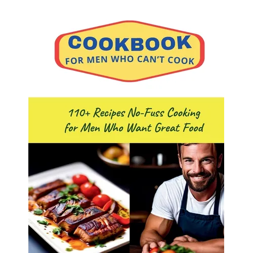 CookBook for Men Who Can't Cook: 110+ Recipes No-Fuss Cooking for Men Who Want Great Food - Paperback