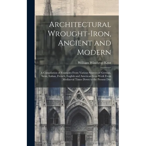 Architectural Wrought-iron, Ancient and Modern; a Compilation of Examples From Various Sources of German, Swiss, Italian, French, English and American