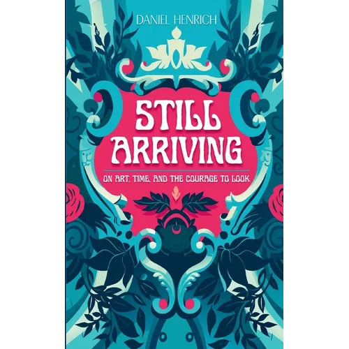 Still Arriving: On Art, Time, and the Courage to Look - Paperback
