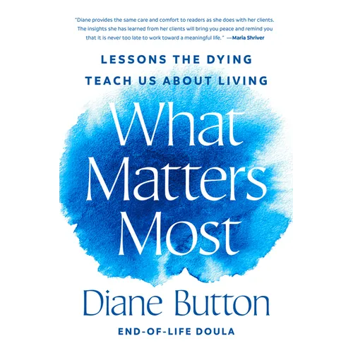 What Matters Most: Lessons the Dying Teach Us about Living - Hardcover